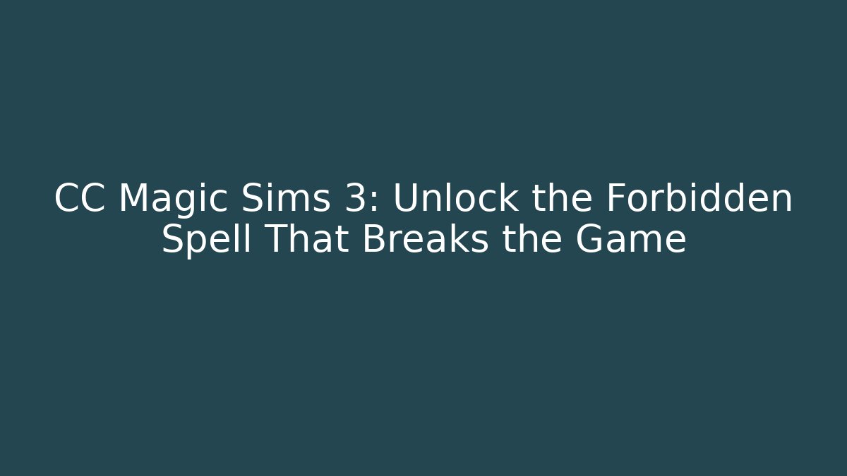 CC Magic Sims 3: Unlock the Forbidden Spell That Breaks the Game