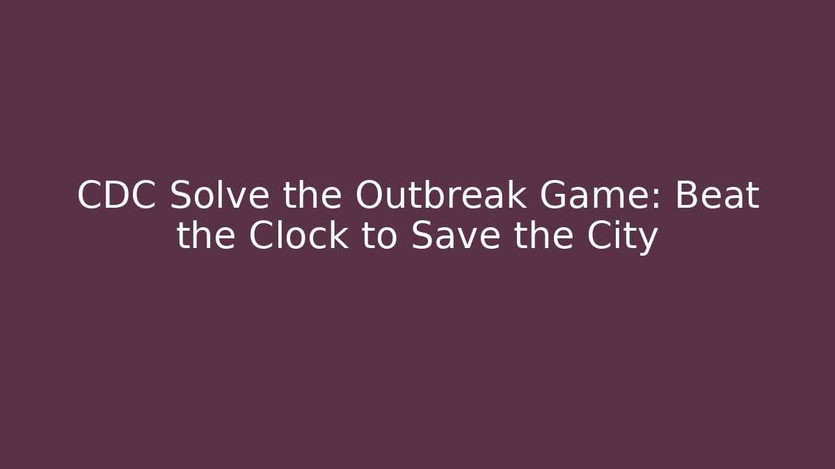 CDC Solve the Outbreak Game: Beat the Clock to Save the City