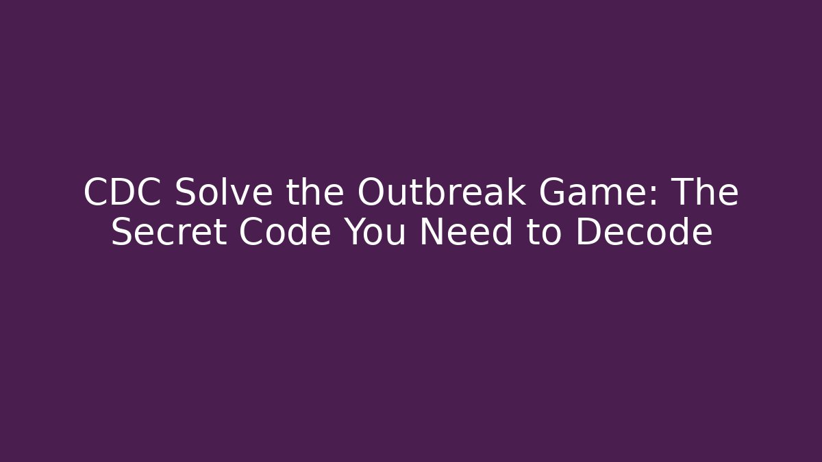 CDC Solve the Outbreak Game: The Secret Code You Need to Decode - Felix Cat Insurance