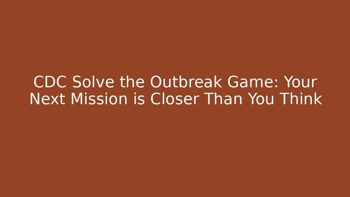 CDC Solve the Outbreak Game: Your Next Mission is Closer Than You Think