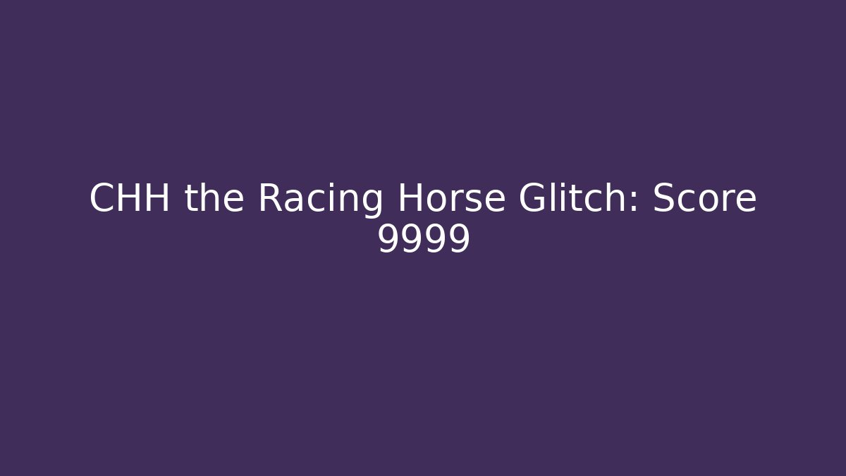 CHH the Racing Horse Glitch: Score 9999