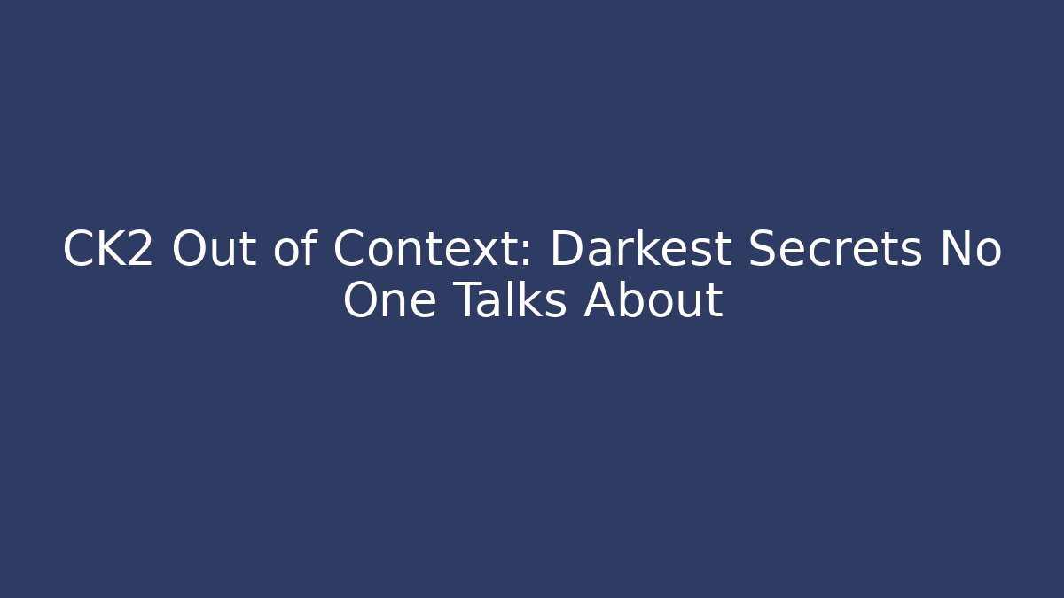 CK2 Out of Context: Darkest Secrets No One Talks About