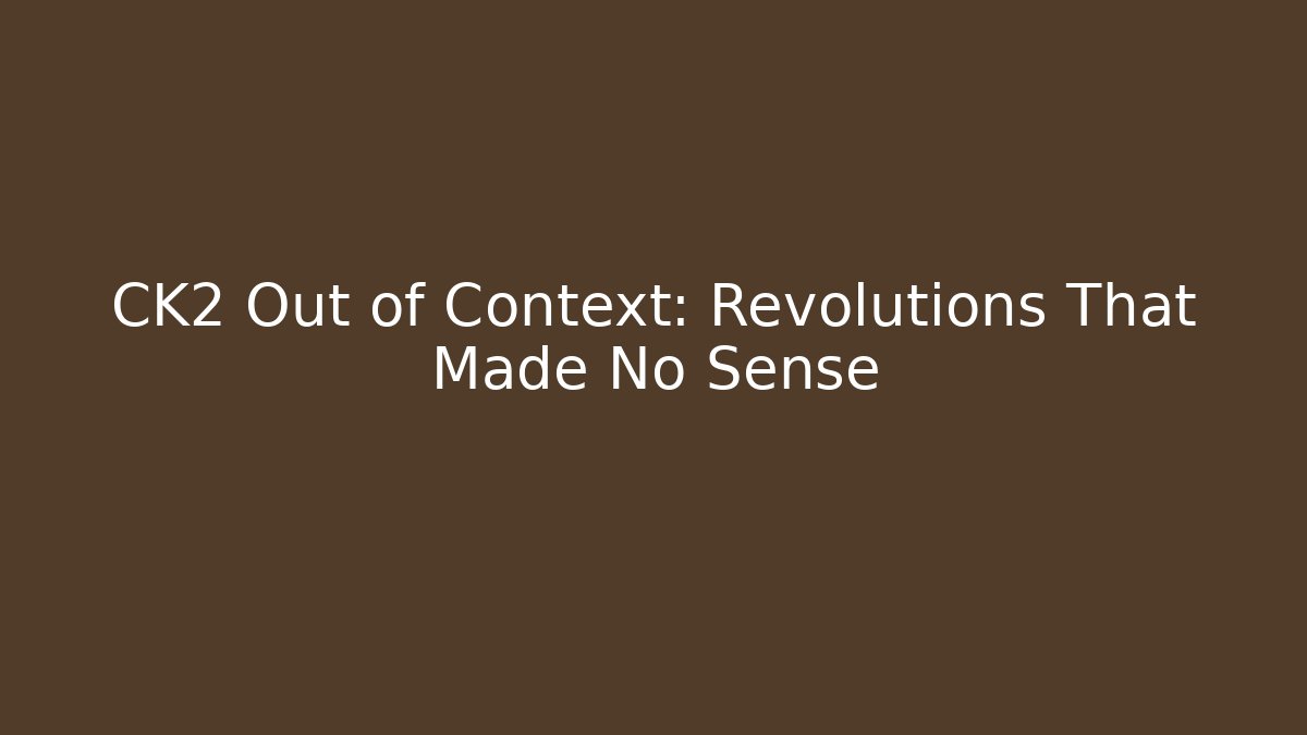 CK2 Out of Context: Revolutions That Made No Sense
