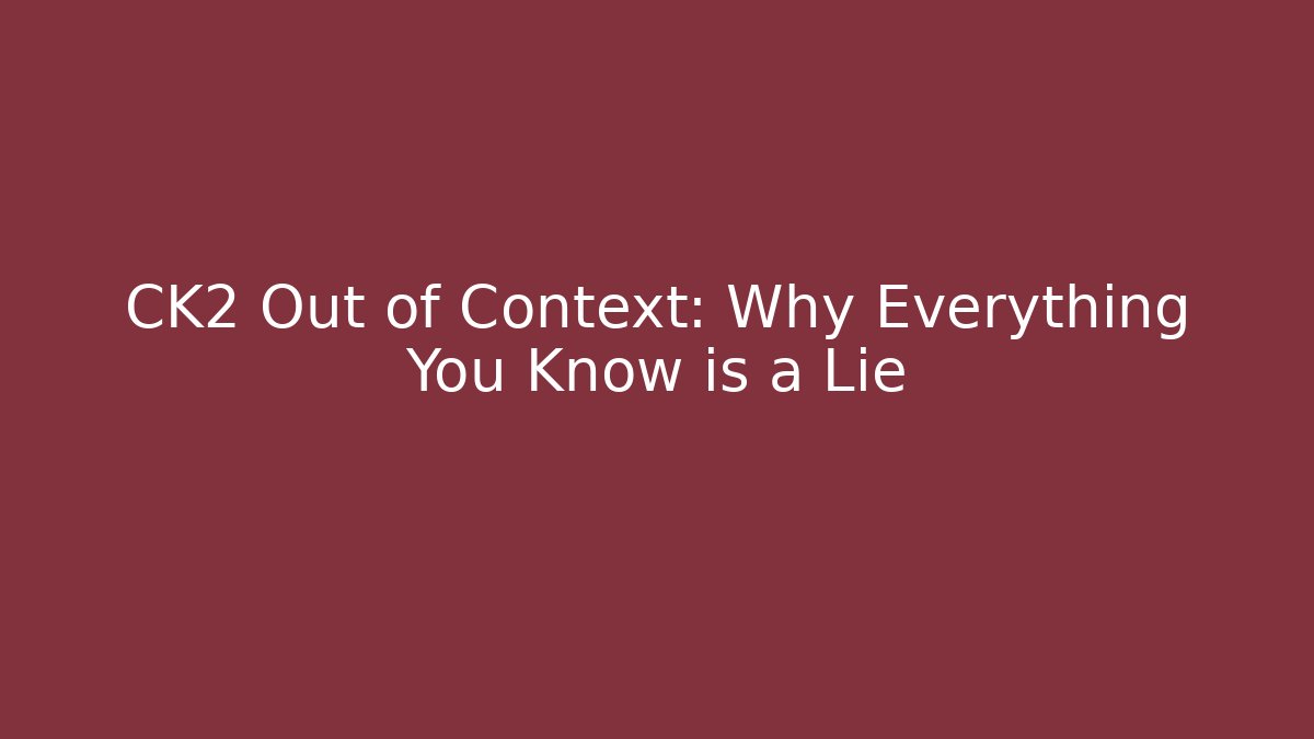 CK2 Out of Context: Why Everything You Know is a Lie
