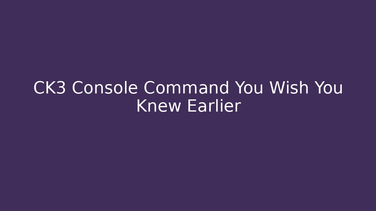 CK3 Console Command You Wish You Knew Earlier