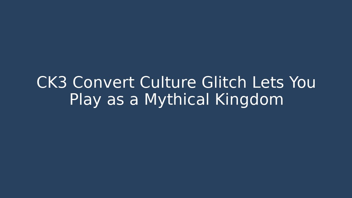 CK3 Convert Culture Glitch Lets You Play as a Mythical Kingdom