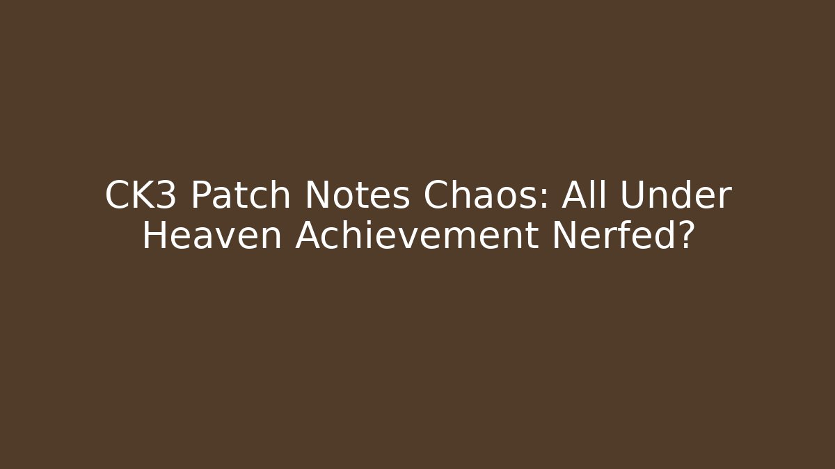 CK3 Patch Notes Chaos: All Under Heaven Achievement Nerfed?