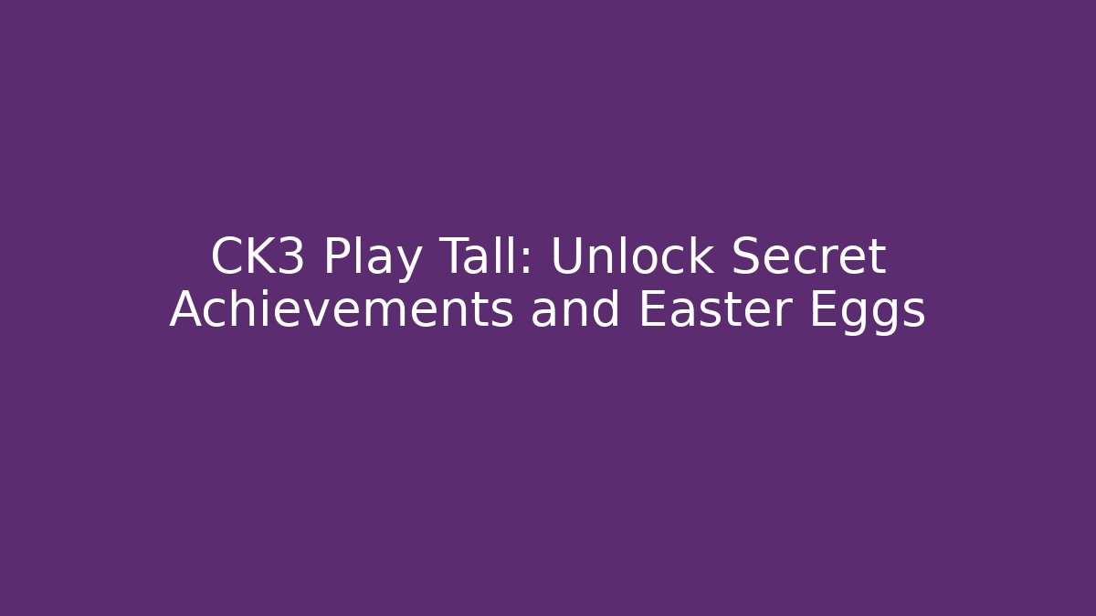 CK3 Play Tall: Unlock Secret Achievements and Easter Eggs