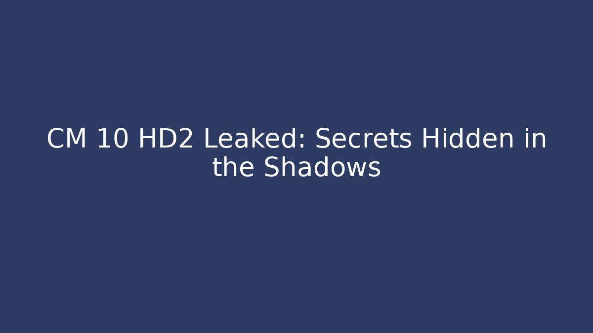 CM 10 HD2 Leaked: Secrets Hidden in the Shadows