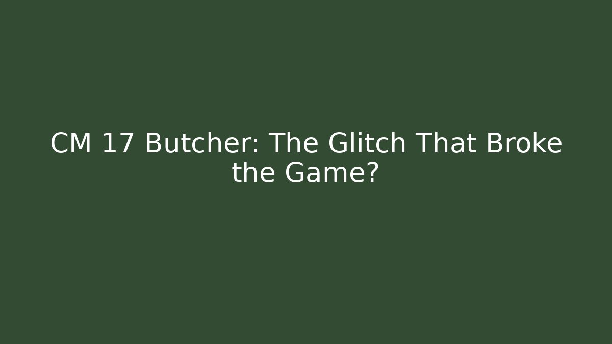 CM 17 Butcher: The Glitch That Broke the Game?