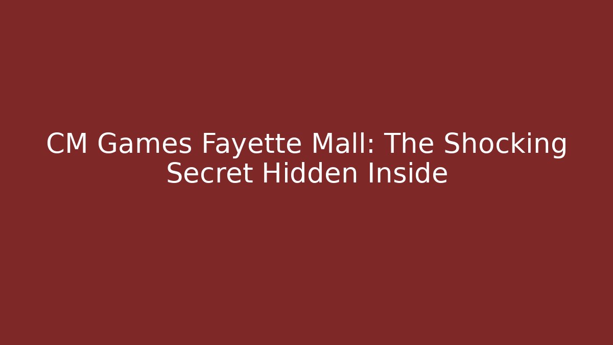 CM Games Fayette Mall: The Shocking Secret Hidden Inside