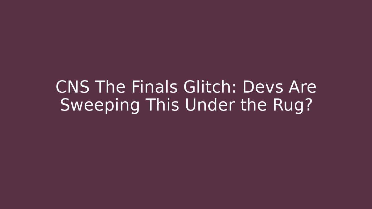 CNS The Finals Glitch: Devs Are Sweeping This Under the Rug?
