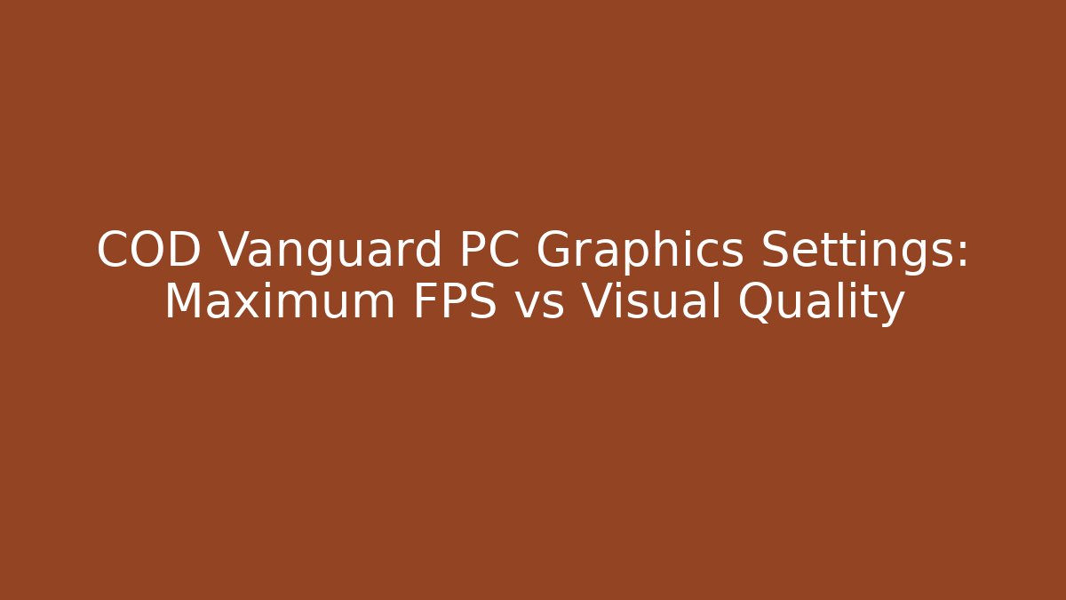 COD Vanguard PC Graphics Settings: Maximum FPS vs Visual Quality