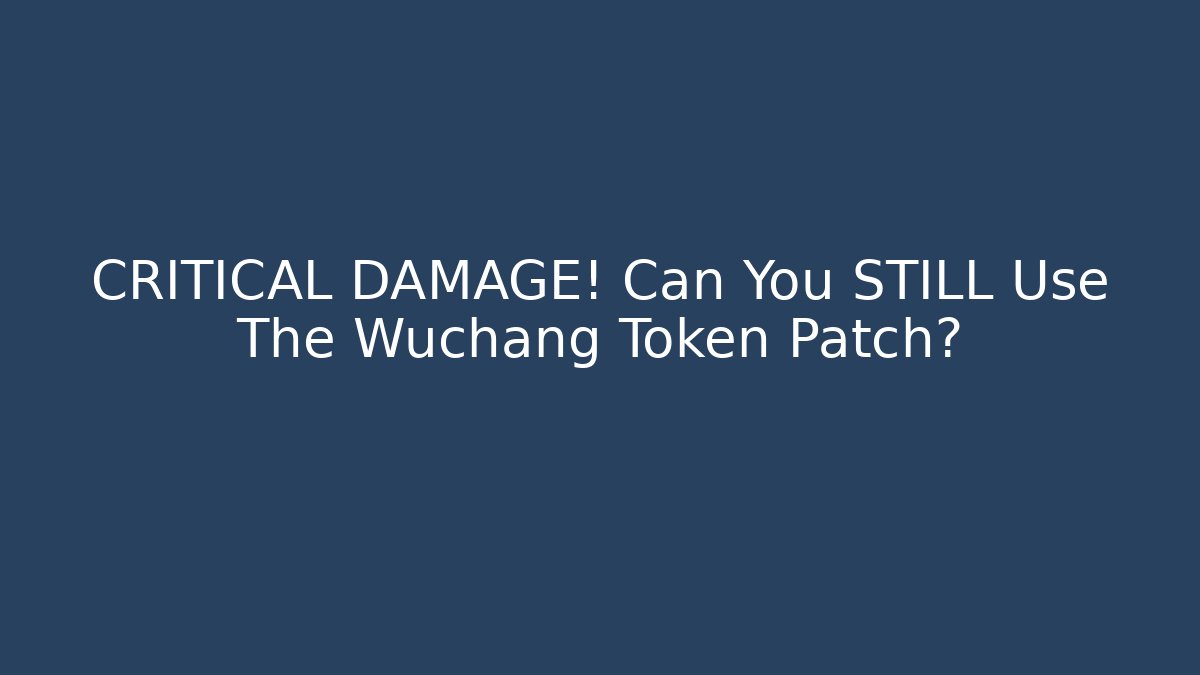 CRITICAL DAMAGE! Can You STILL Use The Wuchang Token Patch?