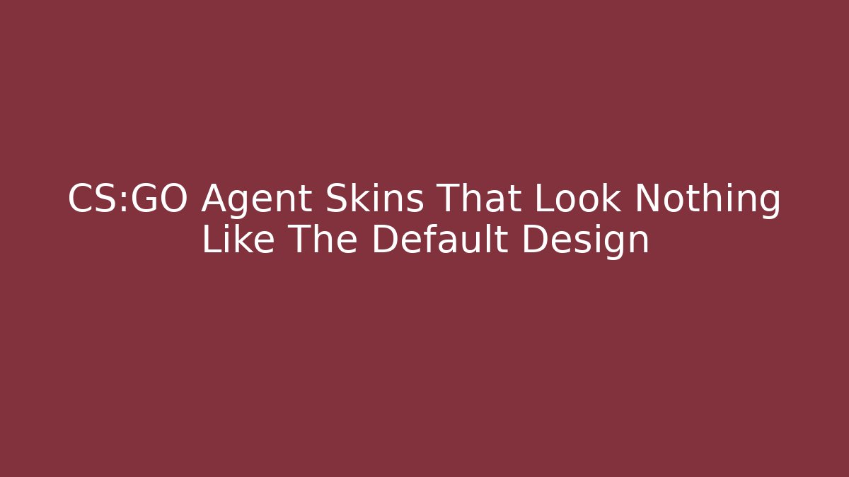 CS:GO Agent Skins That Look Nothing Like The Default Design