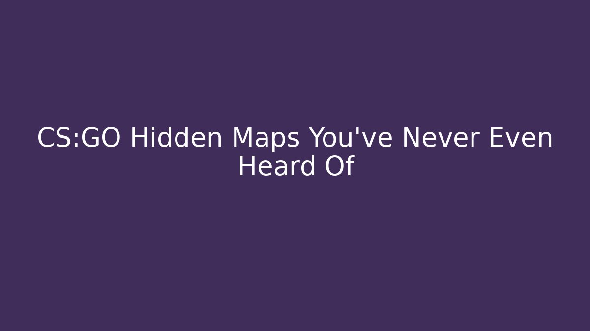 CS:GO Hidden Maps You've Never Even Heard Of
