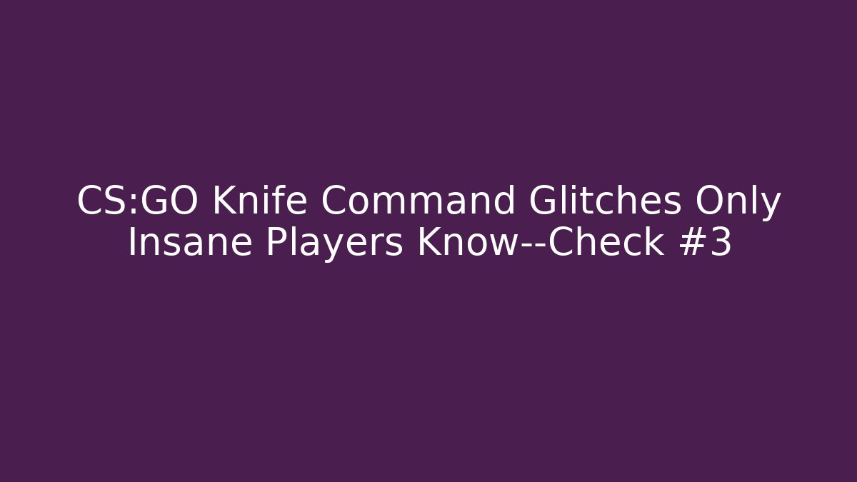CS:GO Knife Command Glitches Only Insane Players Know—Check #3