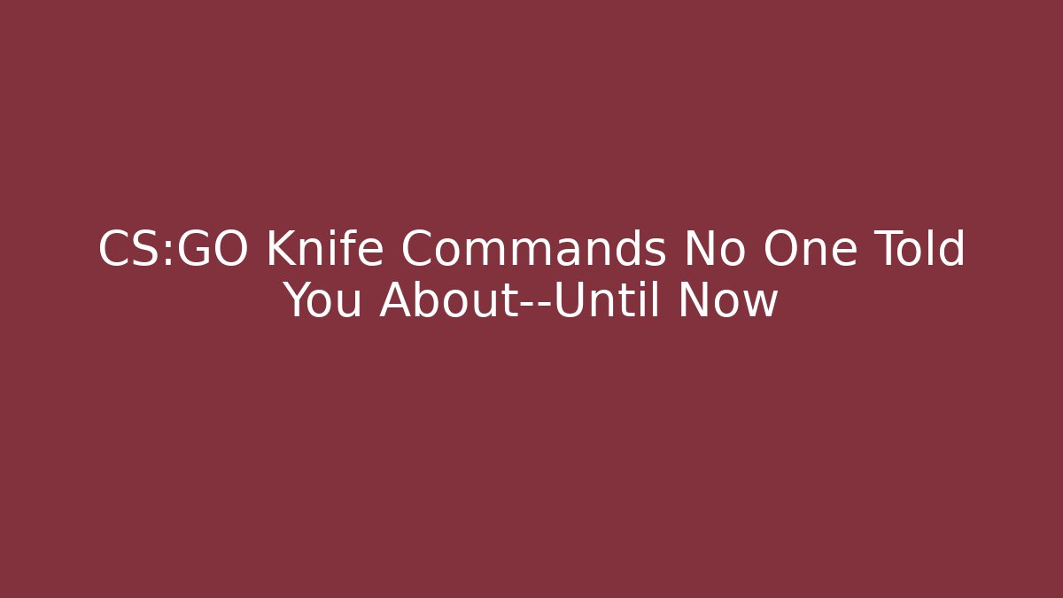 CS:GO Knife Commands No One Told You About—Until Now