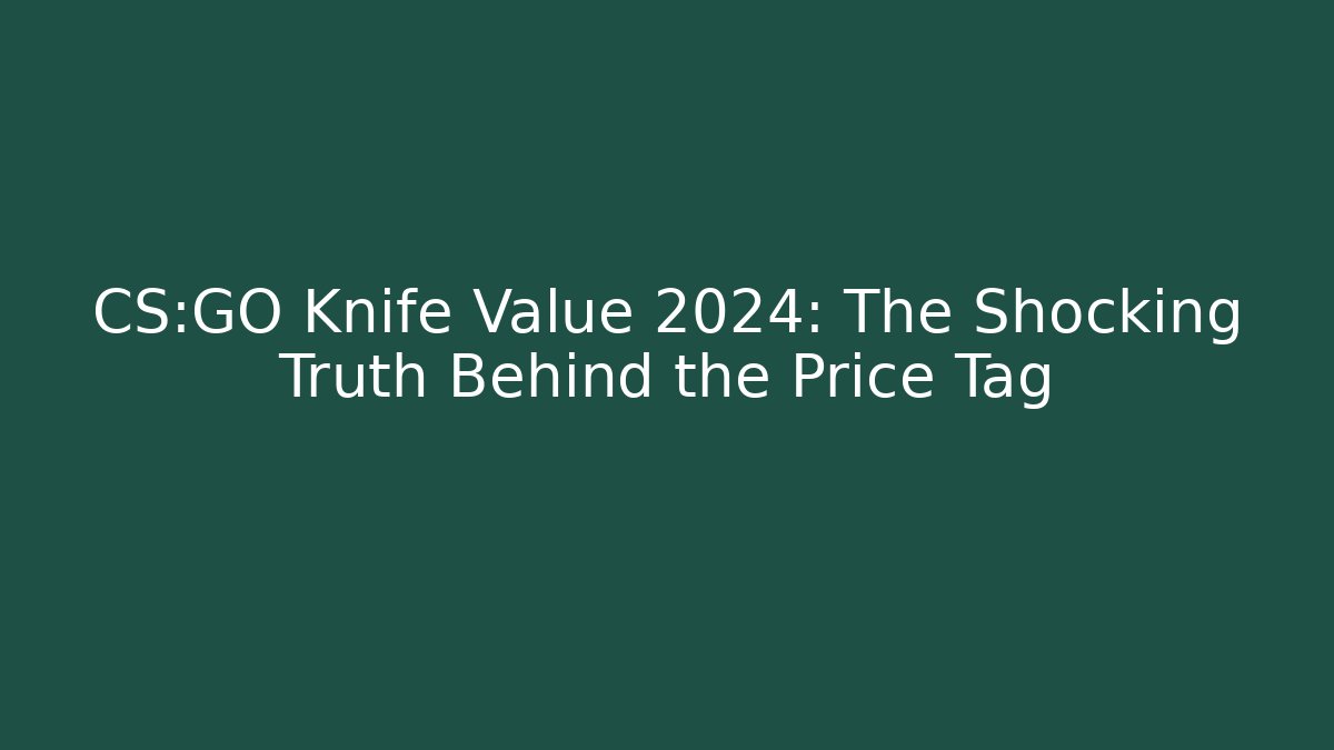 CS:GO Knife Value 2024: The Shocking Truth Behind the Price Tag - Felix Cat Insurance