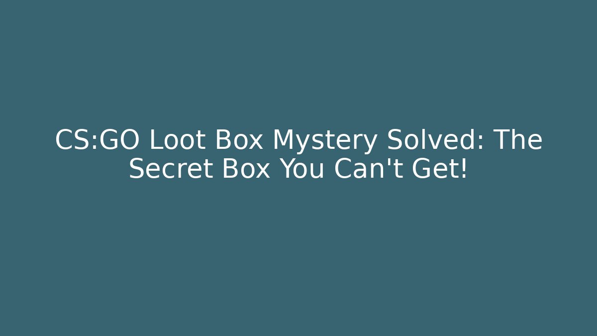 CS:GO Loot Box Mystery Solved: The Secret Box You Can't Get!