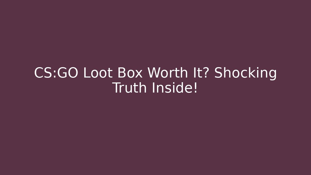 CS:GO Loot Box Worth It? Shocking Truth Inside!