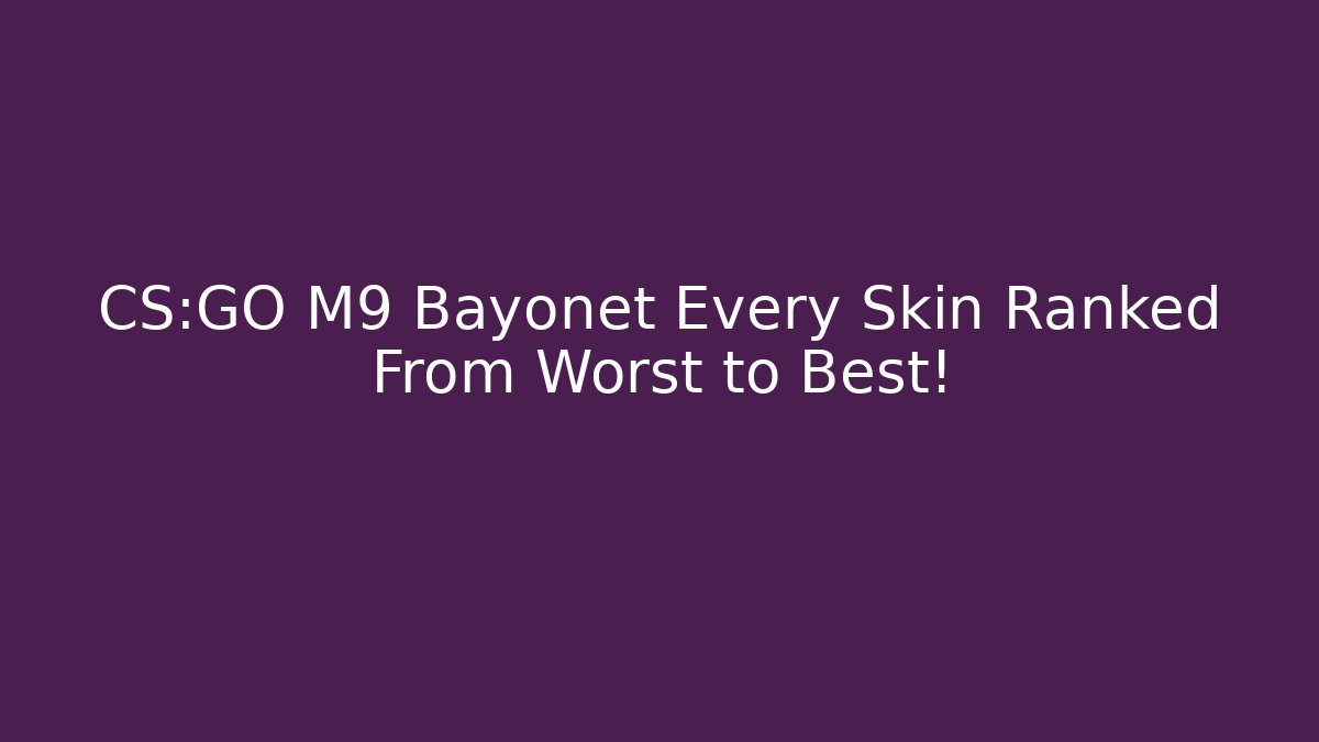 CS:GO M9 Bayonet Every Skin Ranked From Worst to Best!