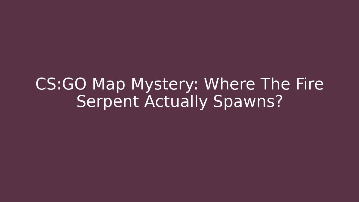 CS:GO Map Mystery: Where The Fire Serpent Actually Spawns?