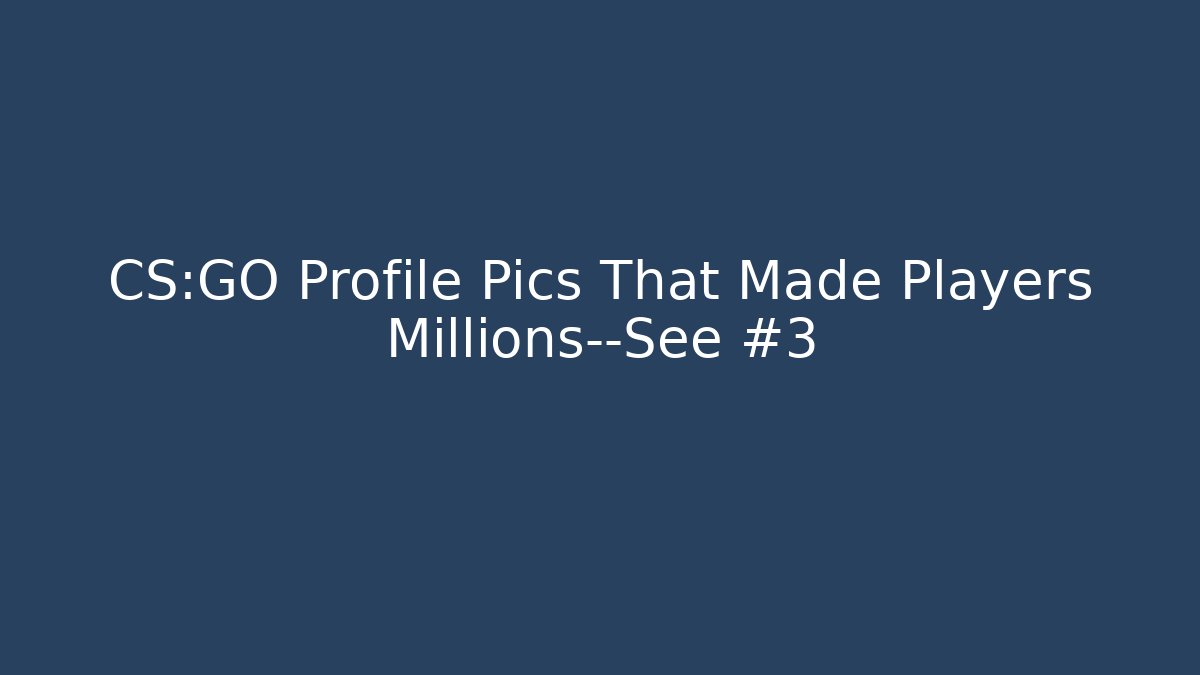 CS:GO Profile Pics That Made Players Millions—See #3