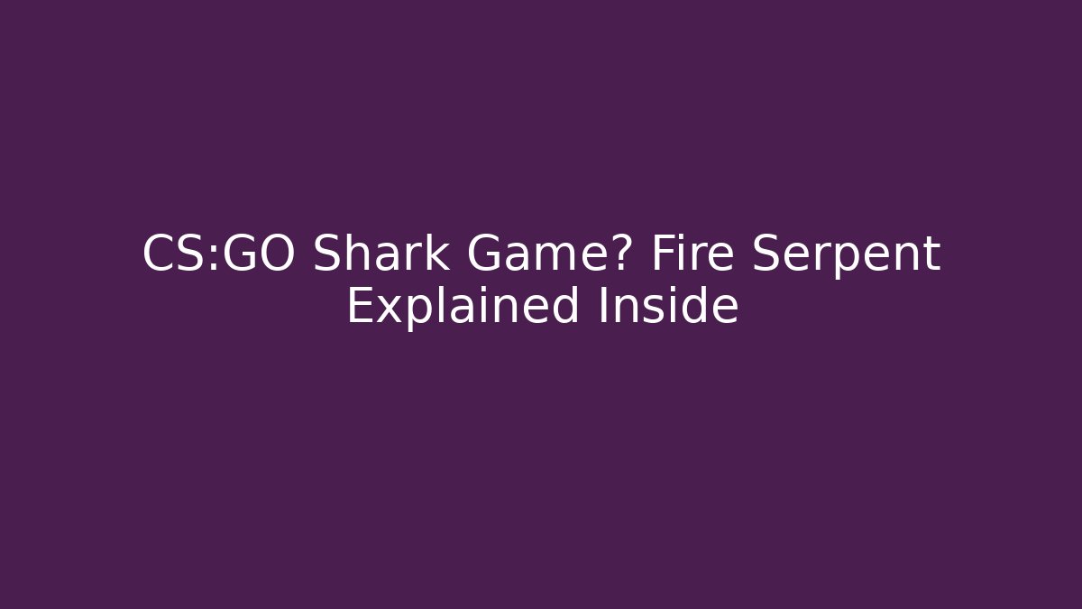 CS:GO Shark Game? Fire Serpent Explained Inside
