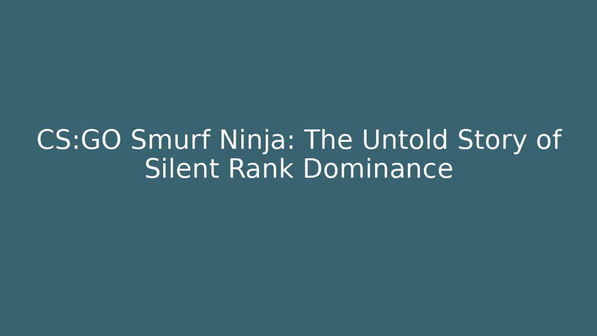 CS:GO Smurf Ninja: The Untold Story of Silent Rank Dominance