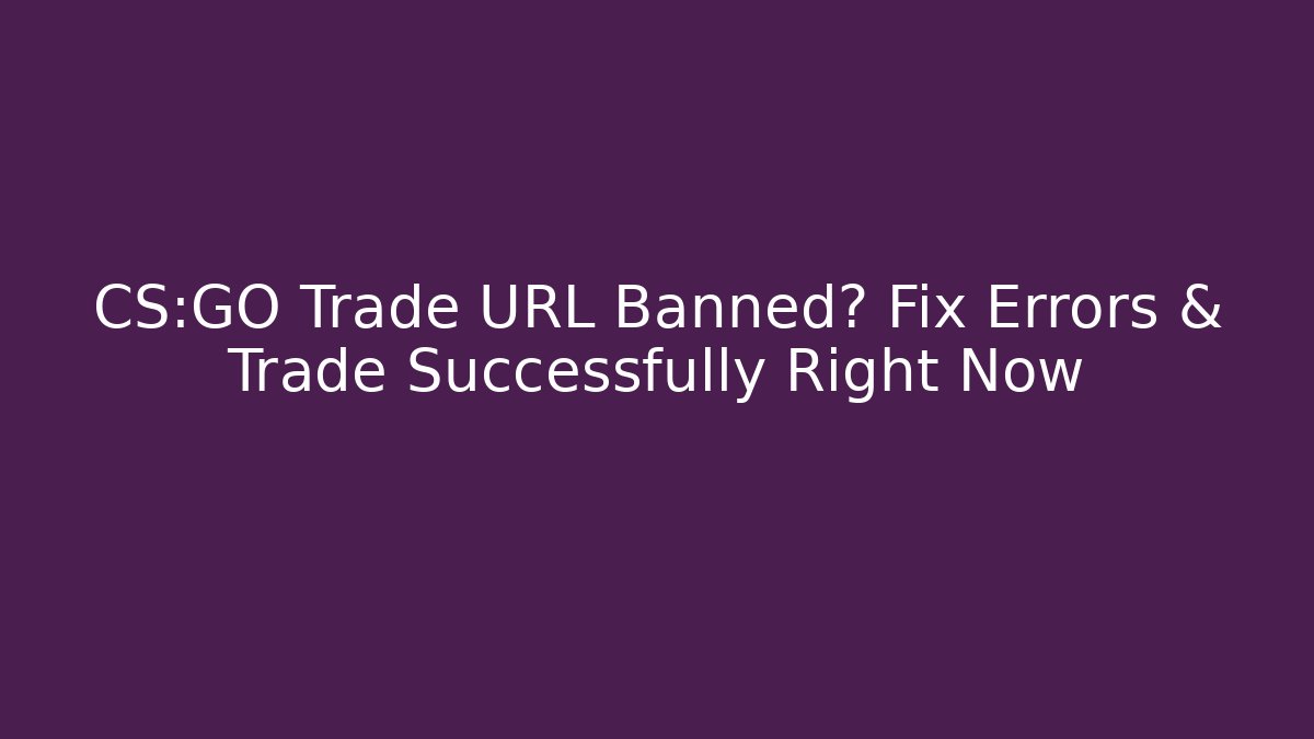 CS:GO Trade URL Banned? Fix Errors & Trade Successfully Right Now