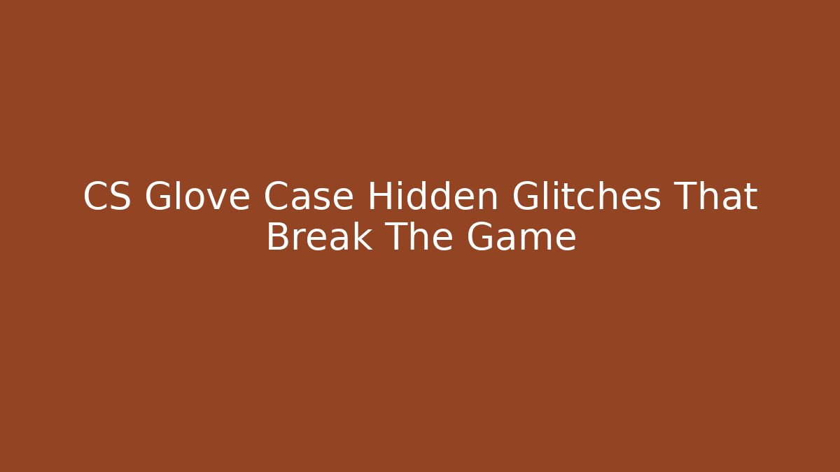 CS Glove Case Hidden Glitches That Break The Game