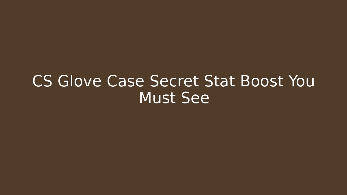 CS Glove Case Secret Stat Boost You Must See