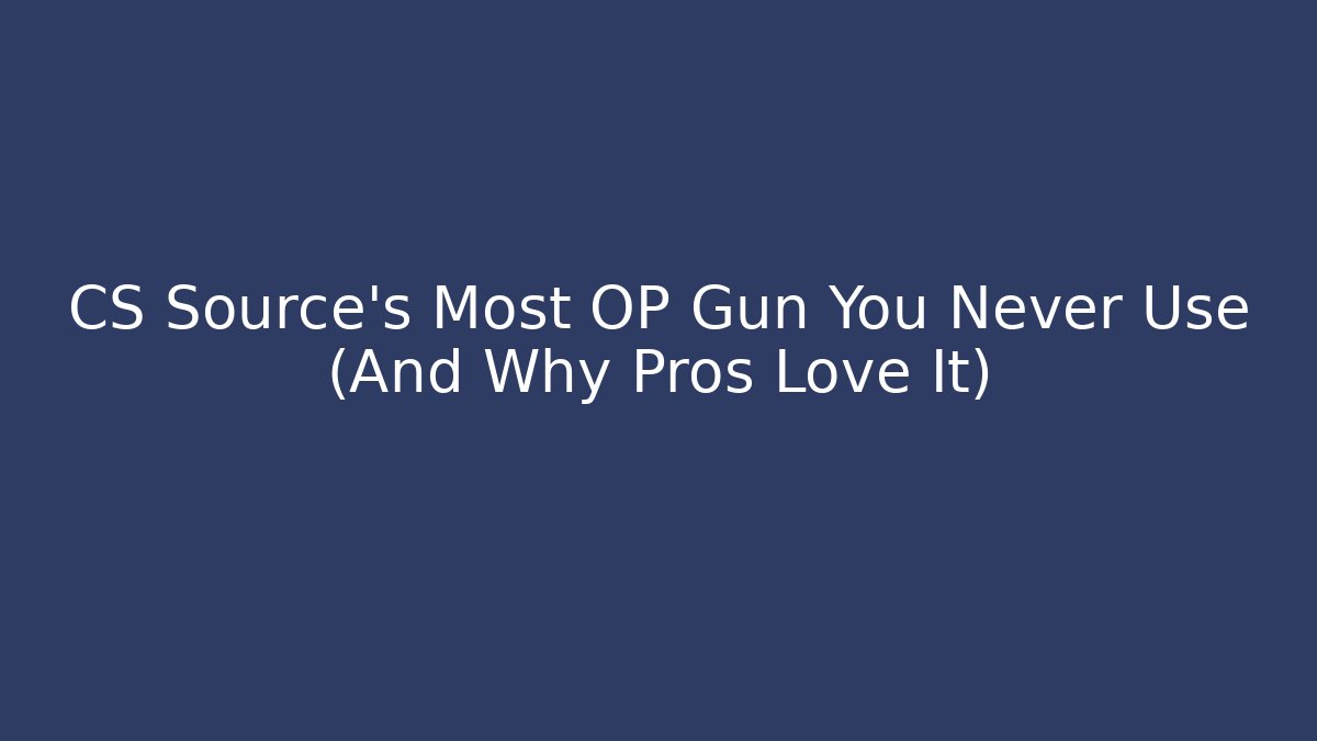 CS Source’s Most OP Gun You Never Use (And Why Pros Love It)