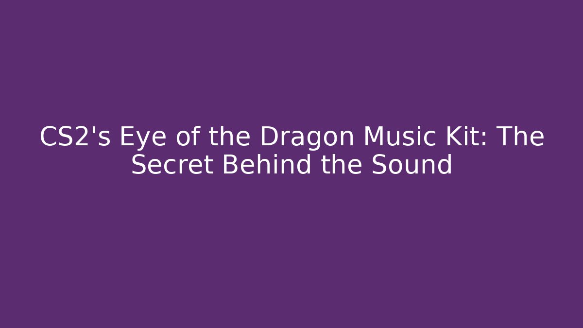 CS2's Eye of the Dragon Music Kit: The Secret Behind the Sound