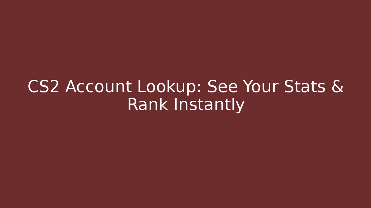 CS2 Account Lookup: See Your Stats & Rank Instantly