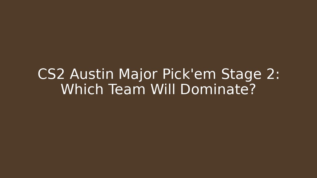 CS2 Austin Major Pick'em Stage 2: Which Team Will Dominate?
