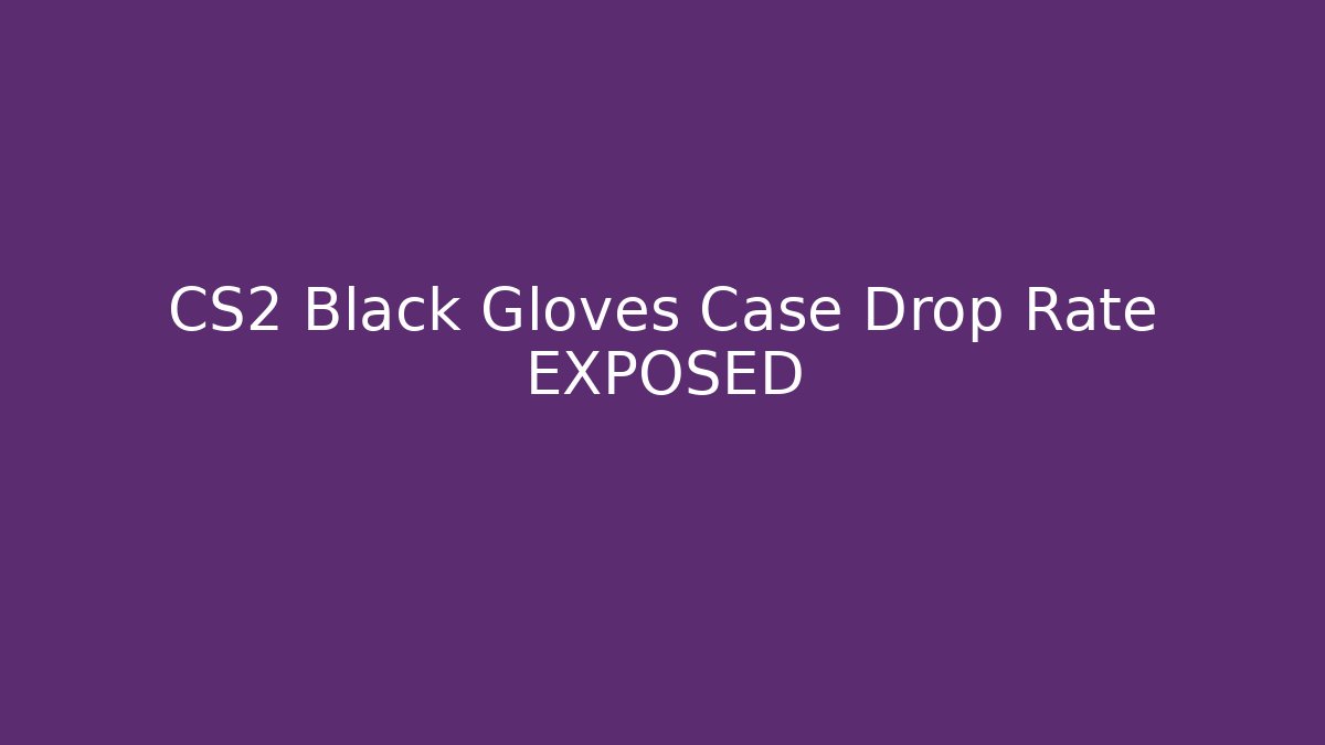 CS2 Black Gloves Case Drop Rate EXPOSED