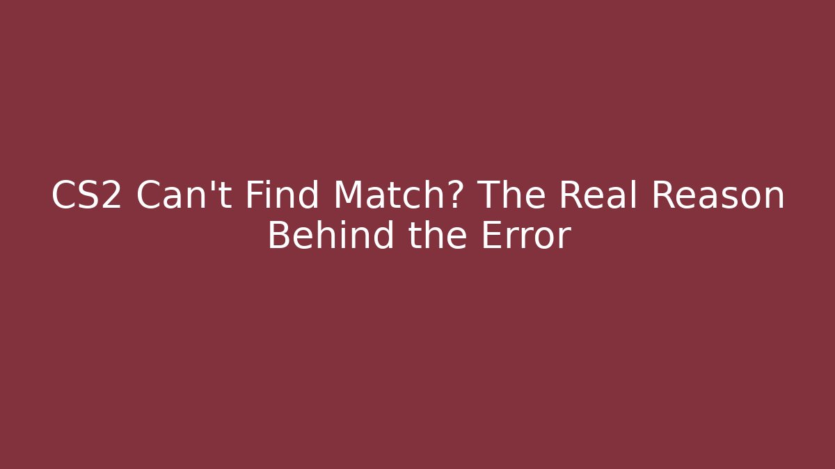 CS2 Can't Find Match? The Real Reason Behind the Error