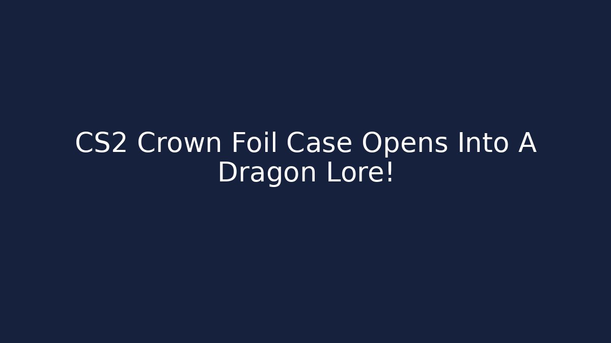 CS2 Crown Foil Case Opens Into A Dragon Lore!