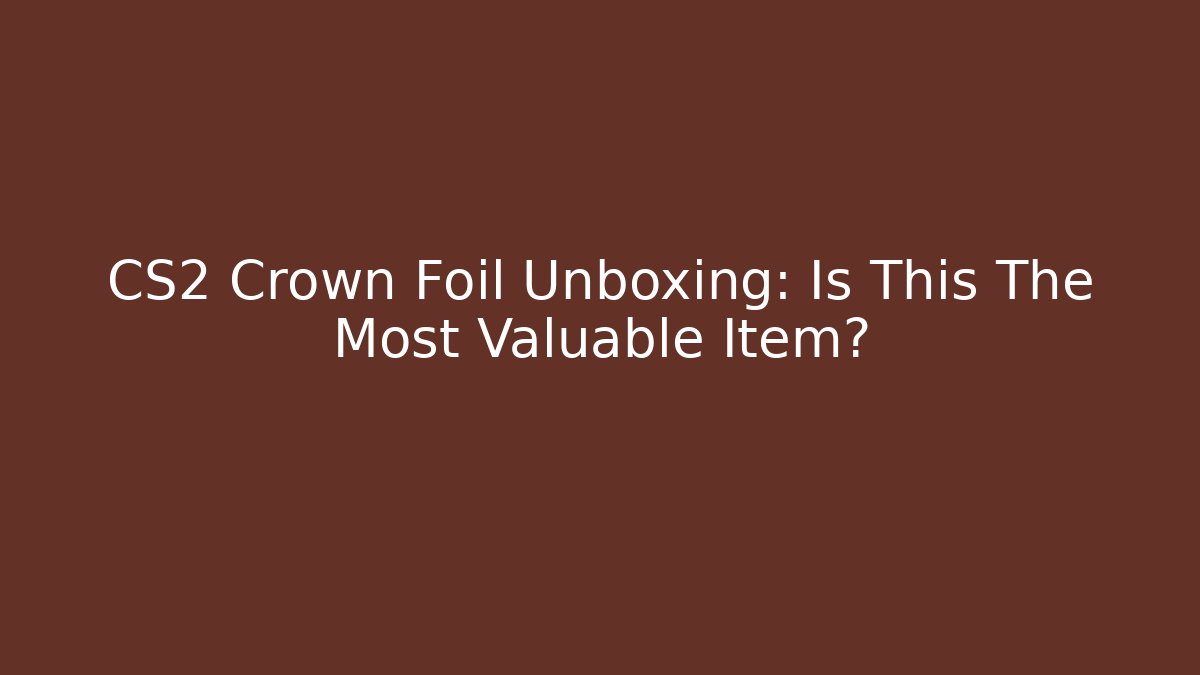 CS2 Crown Foil Unboxing: Is This The Most Valuable Item?