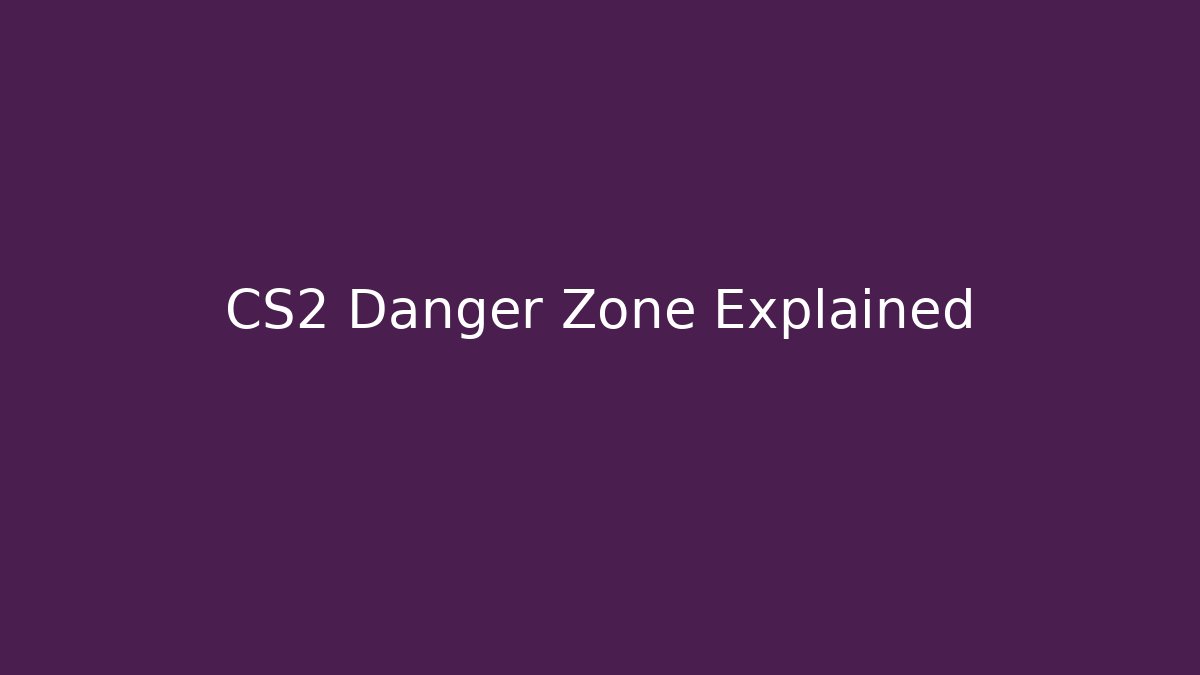 CS2 Danger Zone Explained