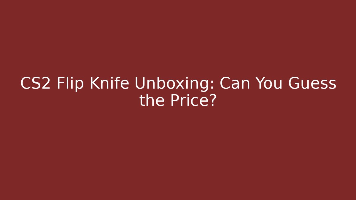 CS2 Flip Knife Unboxing: Can You Guess the Price?