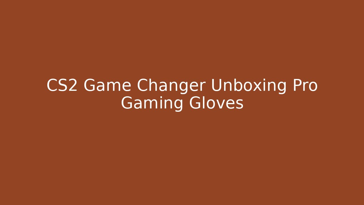 CS2 Game Changer Unboxing Pro Gaming Gloves