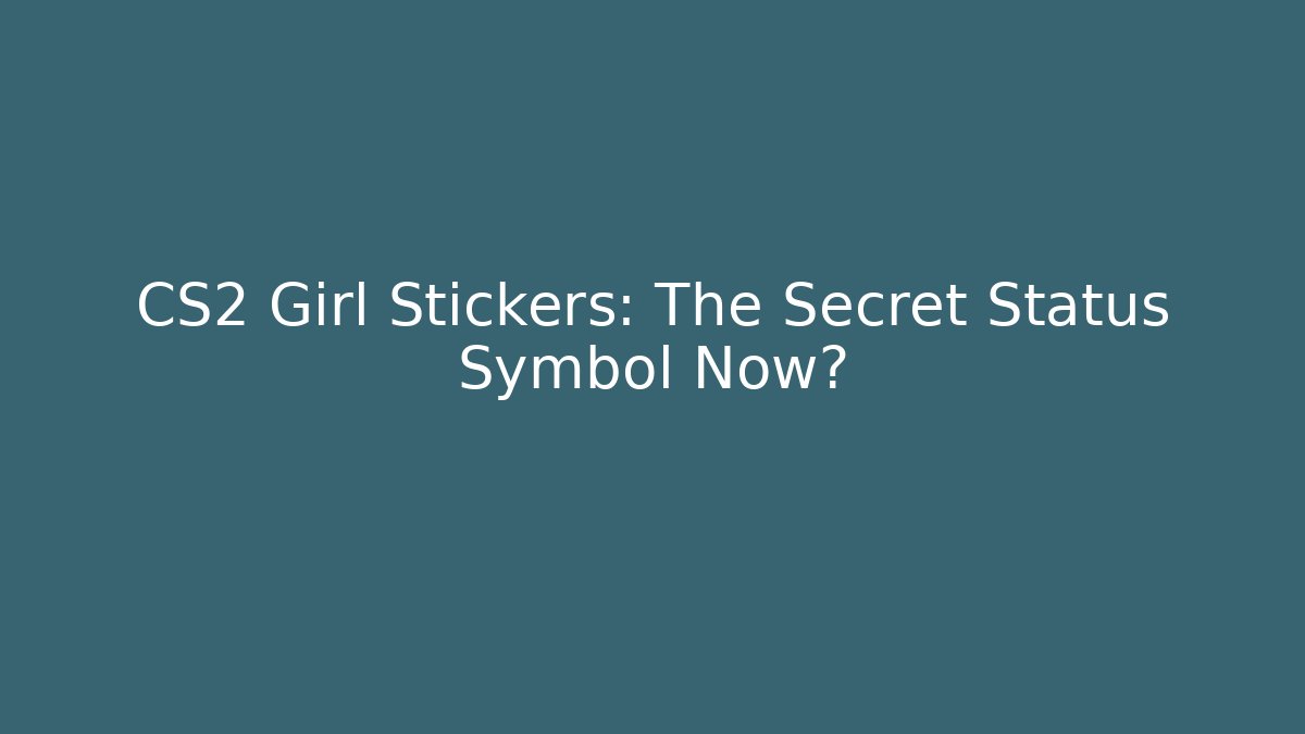CS2 Girl Stickers: The Secret Status Symbol Now?
