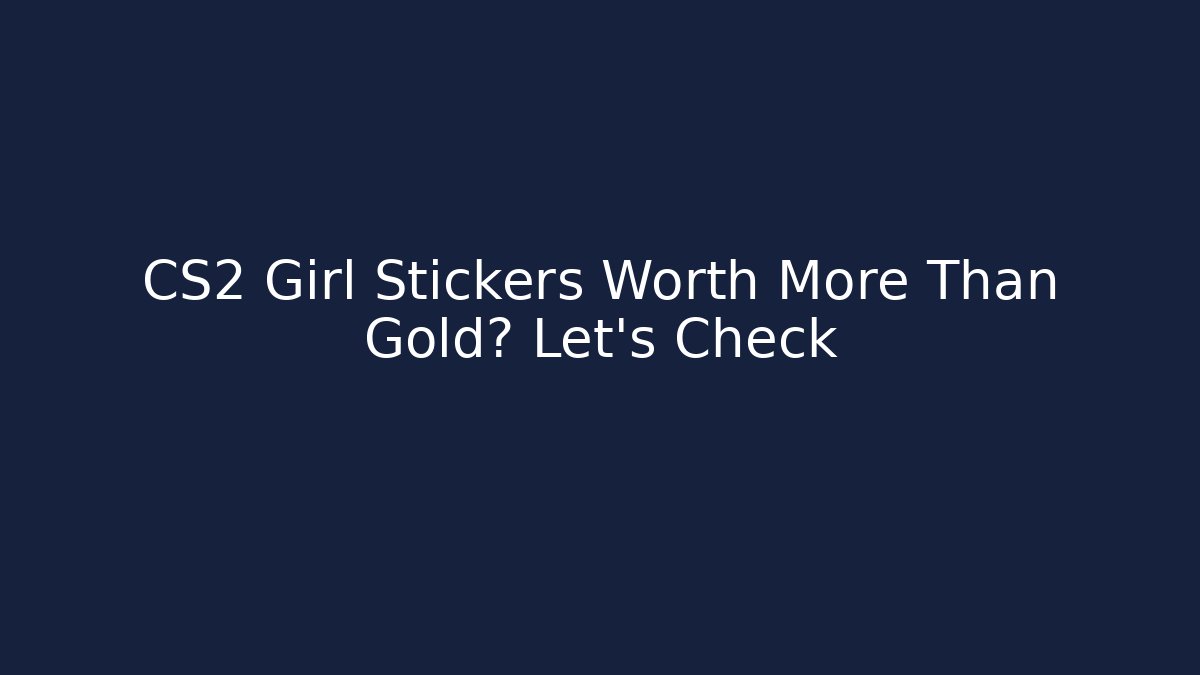 CS2 Girl Stickers Worth More Than Gold? Let's Check