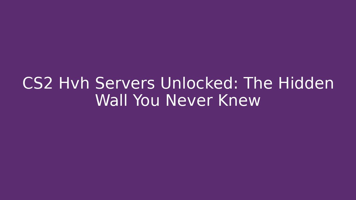 CS2 Hvh Servers Unlocked: The Hidden Wall You Never Knew