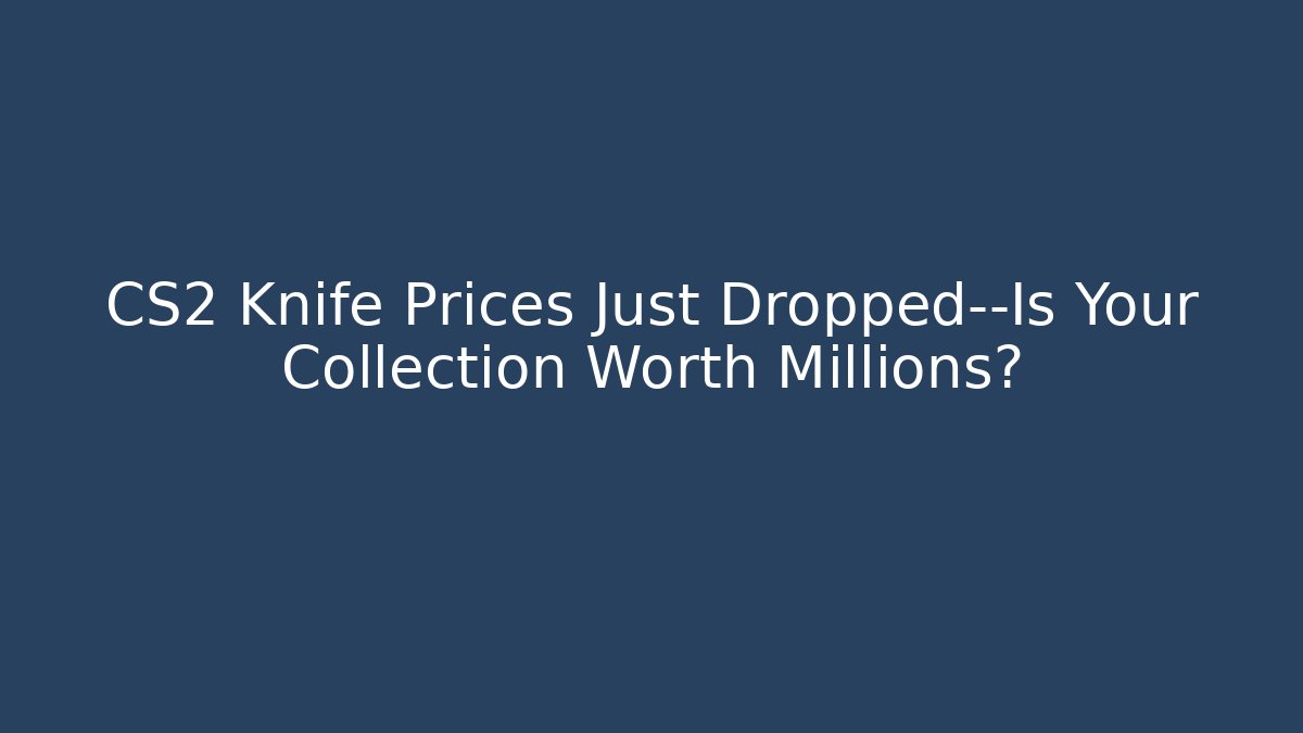 CS2 Knife Prices Just Dropped—Is Your Collection Worth Millions?