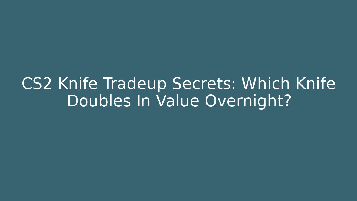 CS2 Knife Tradeup Secrets: Which Knife Doubles In Value Overnight?