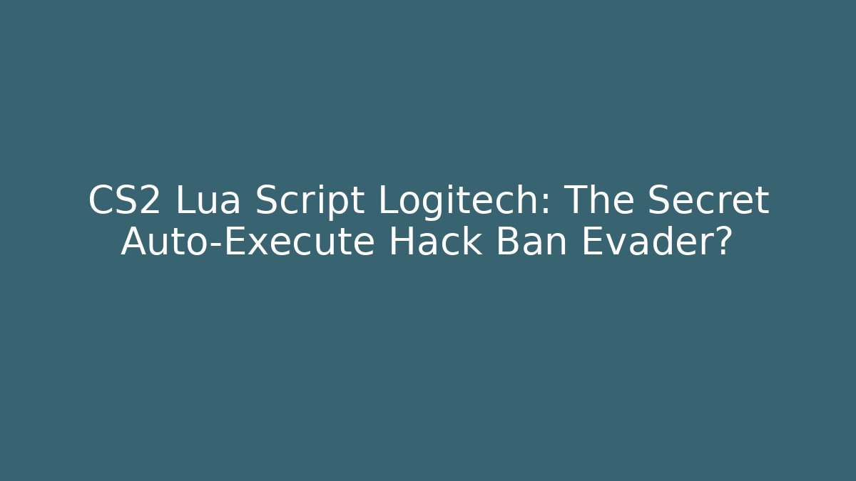 CS2 Lua Script Logitech: The Secret Auto-Execute Hack Ban Evader?